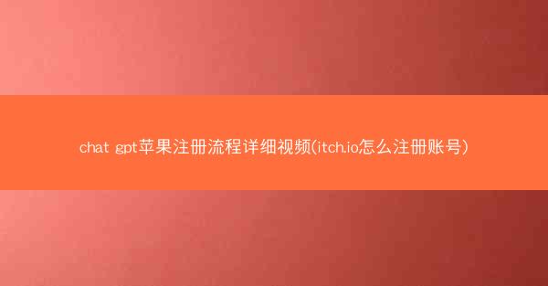 chat gpt苹果注册流程详细视频(itch.io怎么注册账号)