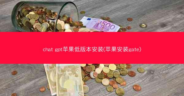 chat gpt苹果低版本安装(苹果安装gate)