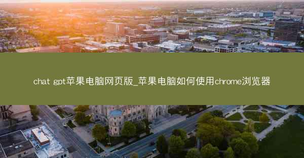 chat gpt苹果电脑网页版_苹果电脑如何使用chrome浏览器