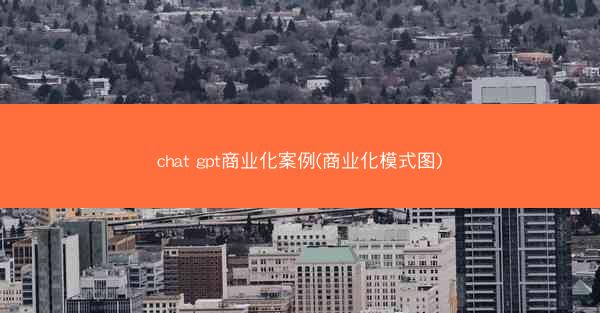 chat gpt商业化案例(商业化模式图)