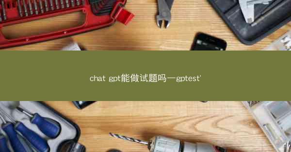 chat gpt能做试题吗—gptest'