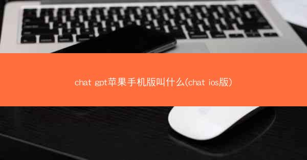 chat gpt苹果手机版叫什么(chat ios版)