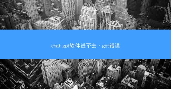 chat gpt软件进不去、gpt错误