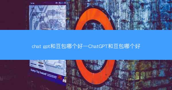 chat gpt和豆包哪个好—ChatGPT和豆包哪个好