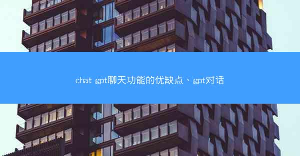 chat gpt聊天功能的优缺点、gpt对话