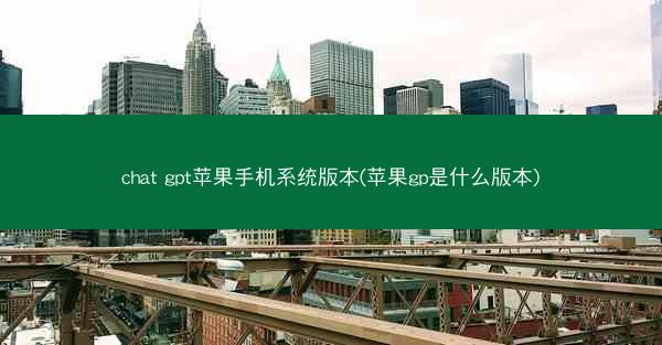 chat gpt苹果手机系统版本(苹果gp是什么版本)