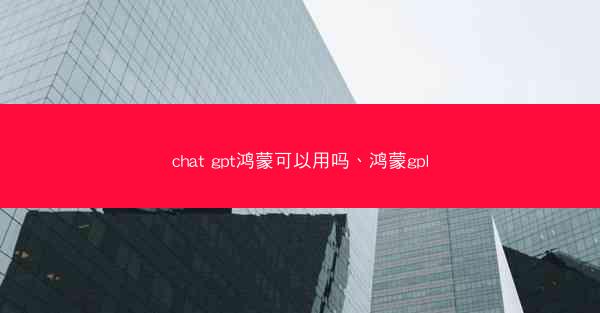 chat gpt鸿蒙可以用吗、鸿蒙gpl