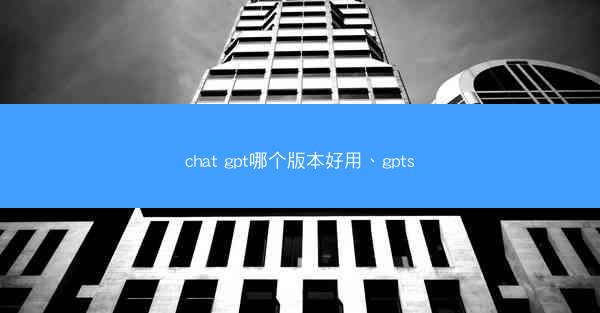 chat gpt哪个版本好用、gpts