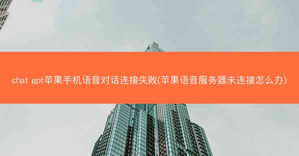 chat gpt苹果手机语音对话连接失败(苹果语音服务器未连接怎么办)