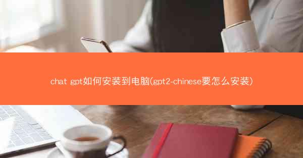 chat gpt如何安装到电脑(gpt2-chinese要怎么安装)