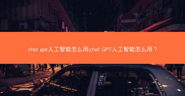 chat gpt人工智能怎么用;chat GPT人工智能怎么用?
