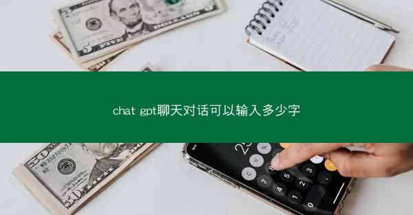 chat gpt聊天对话可以输入多少字