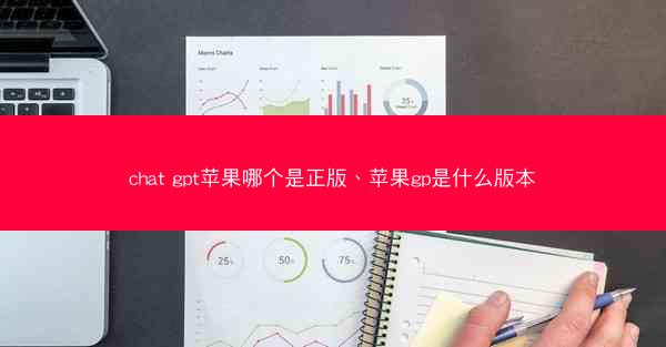 chat gpt苹果哪个是正版、苹果gp是什么版本