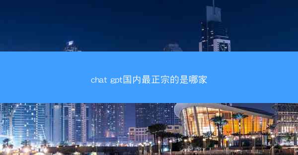 chat gpt国内最正宗的是哪家