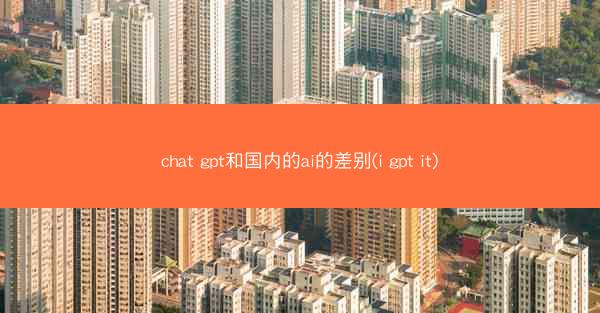 chat gpt和国内的ai的差别(i gpt it)
