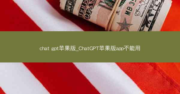 chat gpt苹果版_ChatGPT苹果版app不能用