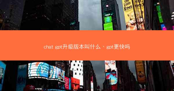 chat gpt升级版本叫什么、gpt更快吗