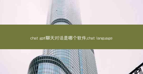chat gpt聊天对话是哪个软件,chat language