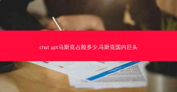chat gpt马斯克占股多少,马斯克国内巨头