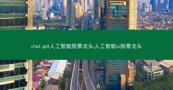 chat gpt人工智能股票龙头;人工智能ai股票龙头