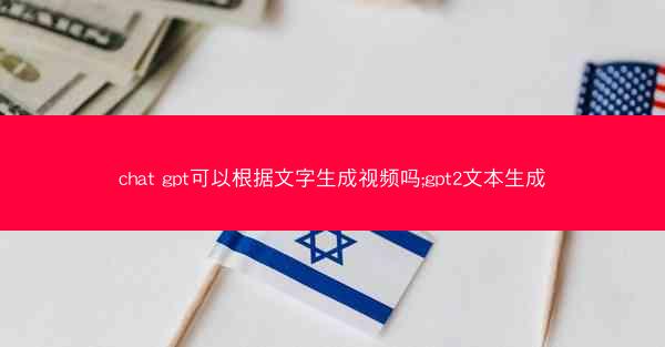 chat gpt可以根据文字生成视频吗;gpt2文本生成