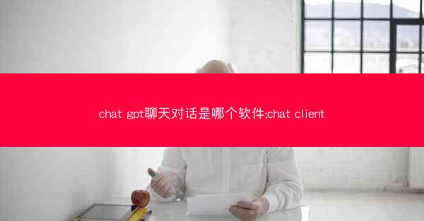 chat gpt聊天对话是哪个软件;chat client