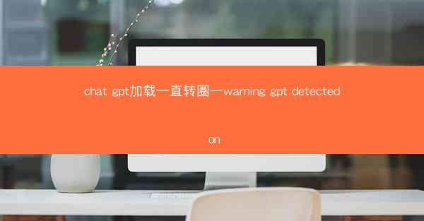 chat gpt加载一直转圈—warning gpt detected on