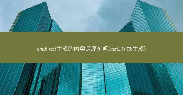 chat gpt生成的内容是原创吗(gpt2在线生成)