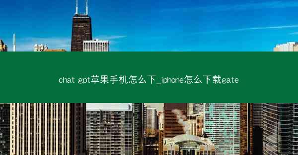 chat gpt苹果手机怎么下_iphone怎么下载gate