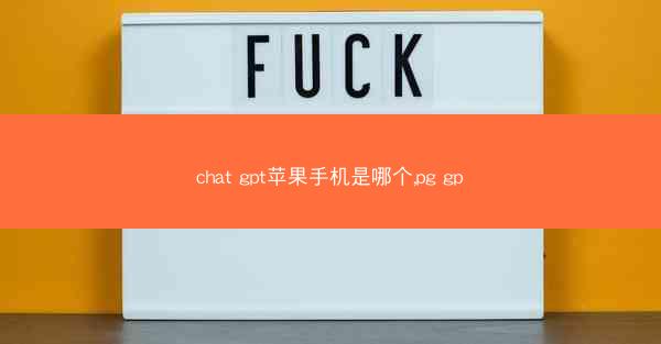 chat gpt苹果手机是哪个,pg gp