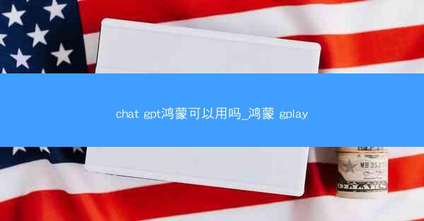 chat gpt鸿蒙可以用吗_鸿蒙 gplay