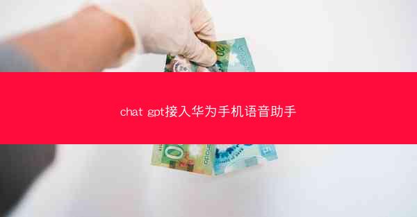 chat gpt接入华为手机语音助手