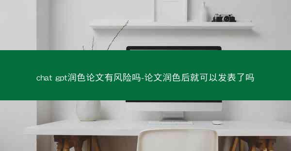 chat gpt润色论文有风险吗-论文润色后就可以发表了吗