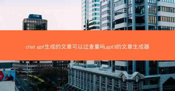 chat gpt生成的文章可以过查重吗,gpt3的文章生成器