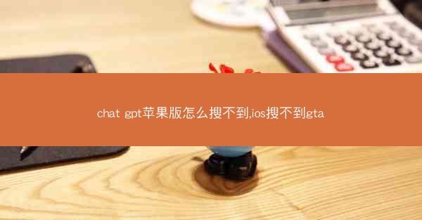 chat gpt苹果版怎么搜不到,ios搜不到gta