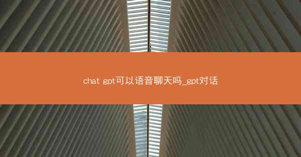 chat gpt可以语音聊天吗_gpt对话