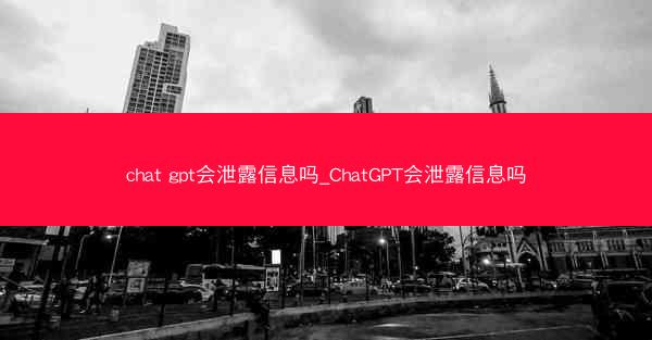 chat gpt会泄露信息吗_ChatGPT会泄露信息吗