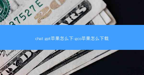 chat gpt苹果怎么下-gco苹果怎么下载