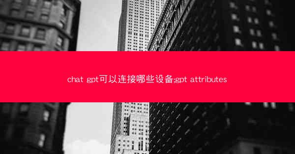 chat gpt可以连接哪些设备;gpt attributes
