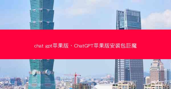 chat gpt苹果版、ChatGPT苹果版安装包巨魔