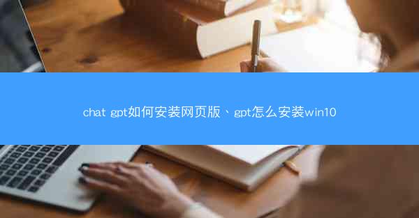 chat gpt如何安装网页版、gpt怎么安装win10