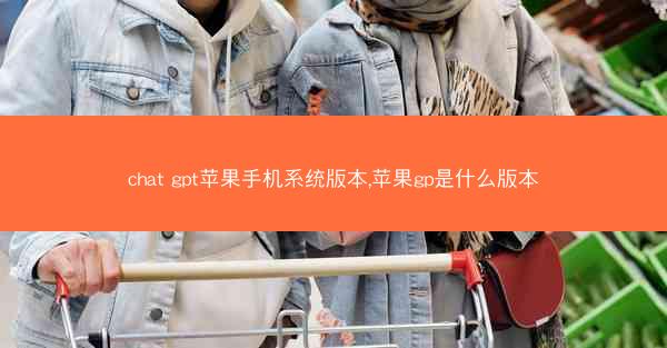chat gpt苹果手机系统版本,苹果gp是什么版本