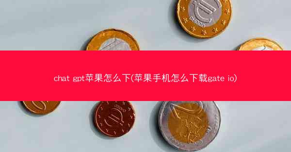 chat gpt苹果怎么下(苹果手机怎么下载gate io)