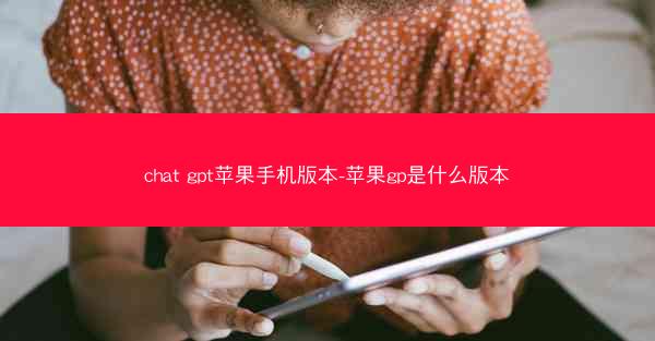 chat gpt苹果手机版本-苹果gp是什么版本