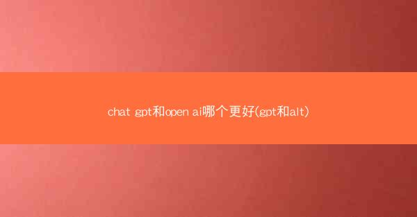 chat gpt和open ai哪个更好(gpt和alt)