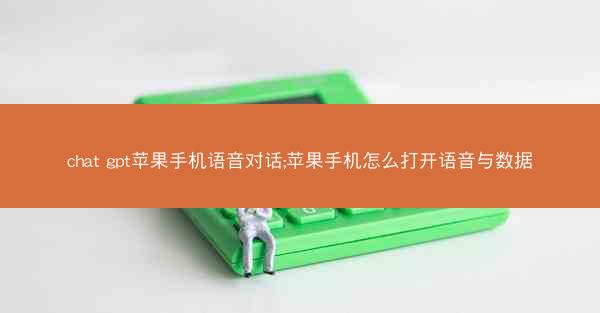 chat gpt苹果手机语音对话;苹果手机怎么打开语音与数据