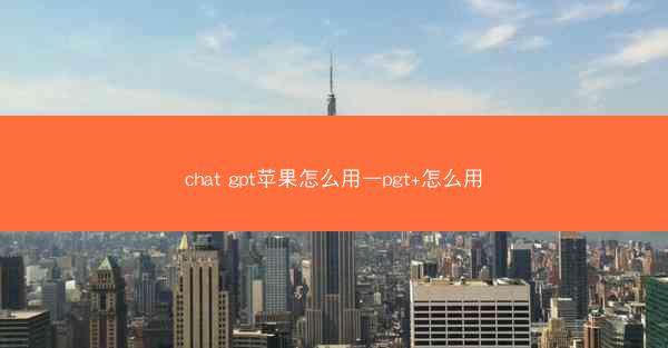 chat gpt苹果怎么用—pgt+怎么用