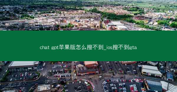 chat gpt苹果版怎么搜不到_ios搜不到gta