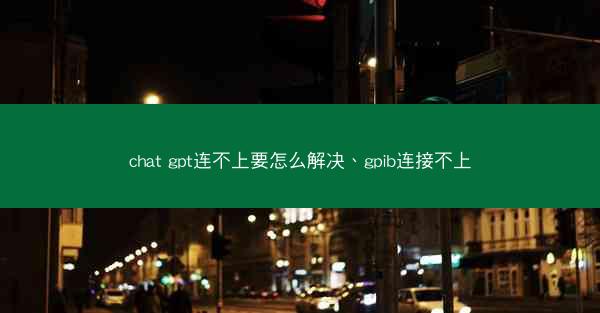 chat gpt连不上要怎么解决、gpib连接不上