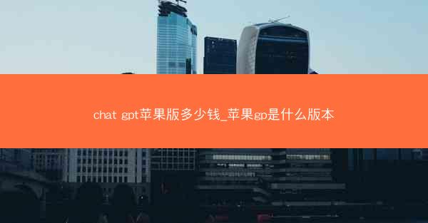 chat gpt苹果版多少钱_苹果gp是什么版本